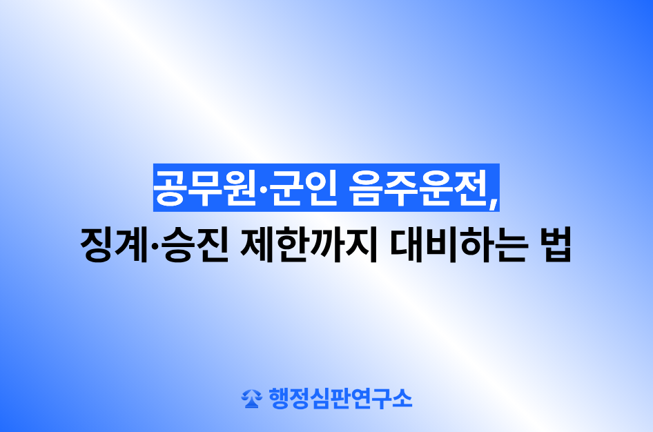 공무원·군인 음주운전, 징계·승진 제한까지 대비하는 법