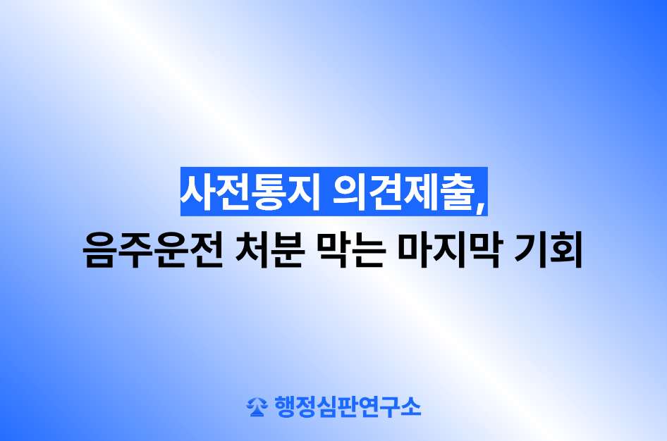 사전통지 의견제출, 음주운전 처분 막는 마지막 기회