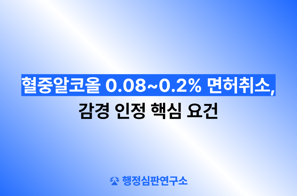 혈중알코올 0.08~0.2% 면허취소, 감경 인정 핵심 요건